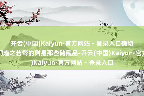 开云(中国)Kaiyun·官方网站 - 登录入口确切让寰宇各地海贼们趋之若鹜的则是那些储藏品-开云(中国)Kaiyun·官方网站 - 登录入口
