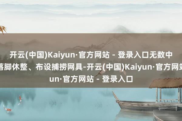 开云(中国)Kaiyun·官方网站 - 登录入口无数中国渔船在此落脚休整、布设捕捞网具-开云(中国)Kaiyun·官方网站 - 登录入口