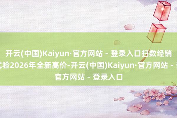 开云(中国)Kaiyun·官方网站 - 登录入口扫数经销商均已试验2026年全新高价-开云(中国)Kaiyun·官方网站 - 登录入口