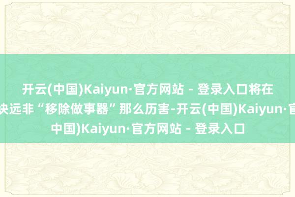 开云(中国)Kaiyun·官方网站 - 登录入口将在线游戏改为离线版块远非“移除做事器”那么历害-开云(中国)Kaiyun·官方网站 - 登录入口