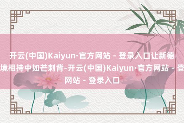 开云(中国)Kaiyun·官方网站 - 登录入口让新德里在边境相持中如芒刺背-开云(中国)Kaiyun·官方网站 - 登录入口