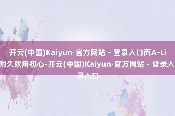 开云(中国)Kaiyun·官方网站 - 登录入口而A-Lin耐久效用初心-开云(中国)Kaiyun·官方网站 - 登录入口