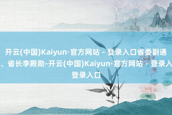 开云(中国)Kaiyun·官方网站 - 登录入口省委副通知、省长李殿勋-开云(中国)Kaiyun·官方网站 - 登录入口