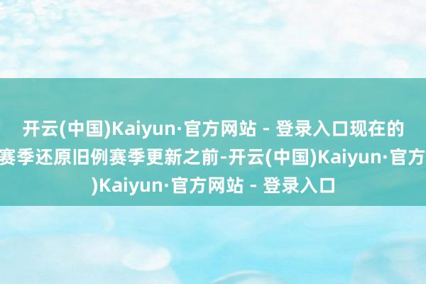 开云(中国)Kaiyun·官方网站 - 登录入口现在的打算是在第 14 赛季还原旧例赛季更新之前-开云(中国)Kaiyun·官方网站 - 登录入口