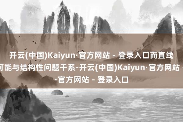 开云(中国)Kaiyun·官方网站 - 登录入口而直线型破绽则可能与结构性问题干系-开云(中国)Kaiyun·官方网站 - 登录入口