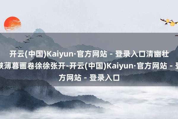开云(中国)Kaiyun·官方网站 - 登录入口清幽壮阔的三峡薄暮画卷徐徐张开-开云(中国)Kaiyun·官方网站 - 登录入口