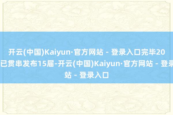 开云(中国)Kaiyun·官方网站 - 登录入口完毕2026年已贯串发布15届-开云(中国)Kaiyun·官方网站 - 登录入口
