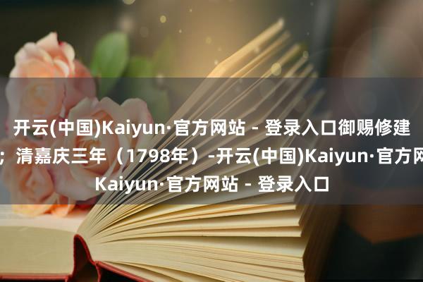 开云(中国)Kaiyun·官方网站 - 登录入口御赐修建了 “百岁坊” ；清嘉庆三年（1798年）-开云(中国)Kaiyun·官方网站 - 登录入口