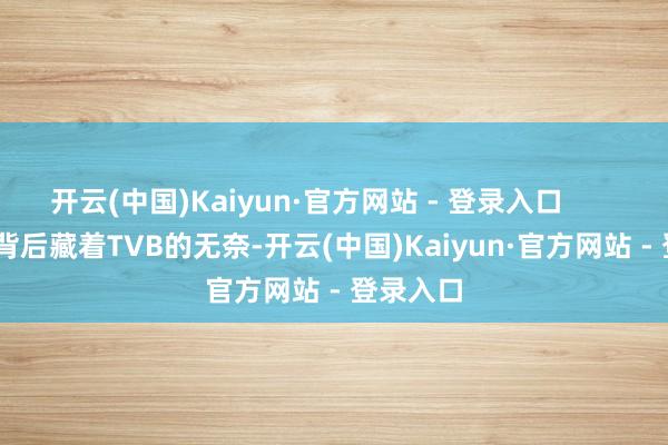 开云(中国)Kaiyun·官方网站 - 登录入口            停拍背后藏着TVB的无奈-开云(中国)Kaiyun·官方网站 - 登录入口