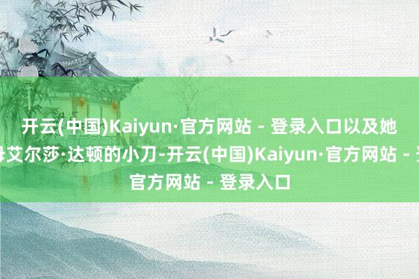 开云(中国)Kaiyun·官方网站 - 登录入口以及她曾姑祖母艾尔莎·达顿的小刀-开云(中国)Kaiyun·官方网站 - 登录入口