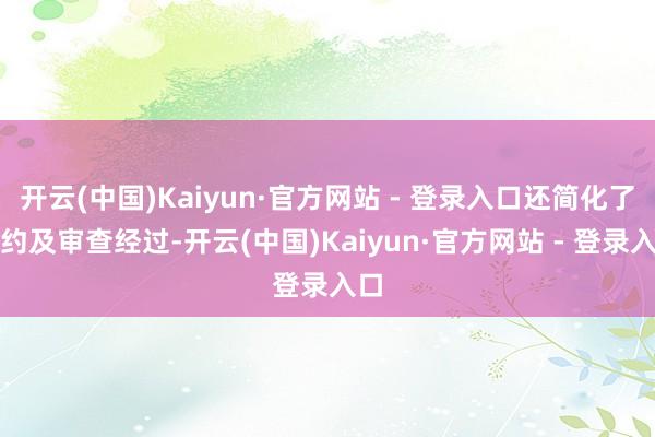 开云(中国)Kaiyun·官方网站 - 登录入口还简化了合约及审查经过-开云(中国)Kaiyun·官方网站 - 登录入口