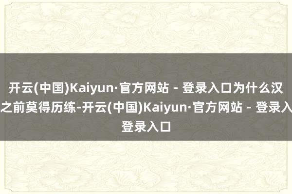 开云(中国)Kaiyun·官方网站 - 登录入口为什么汉朝之前莫得历练-开云(中国)Kaiyun·官方网站 - 登录入口