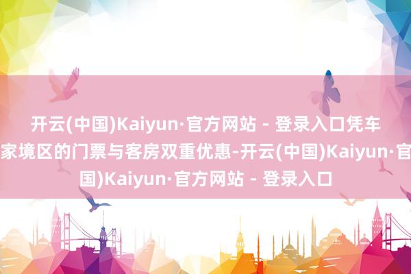 开云(中国)Kaiyun·官方网站 - 登录入口凭车票即可解锁长泰多家境区的门票与客房双重优惠-开云(中国)Kaiyun·官方网站 - 登录入口