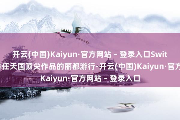 开云(中国)Kaiyun·官方网站 - 登录入口Switch 的第一年远非任天国顶尖作品的丽都游行-开云(中国)Kaiyun·官方网站 - 登录入口
