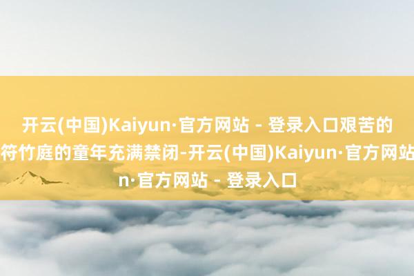 开云(中国)Kaiyun·官方网站 - 登录入口艰苦的家庭环境让符竹庭的童年充满禁闭-开云(中国)Kaiyun·官方网站 - 登录入口