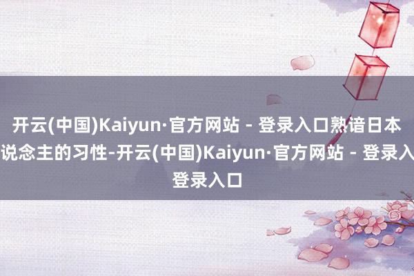 开云(中国)Kaiyun·官方网站 - 登录入口熟谙日本东说念主的习性-开云(中国)Kaiyun·官方网站 - 登录入口