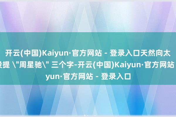 开云(中国)Kaiyun·官方网站 - 登录入口天然向太从新到尾没提