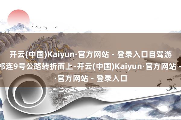 开云(中国)Kaiyun·官方网站 - 登录入口自驾游车辆沿着祁连9号公路转折而上-开云(中国)Kaiyun·官方网站 - 登录入口
