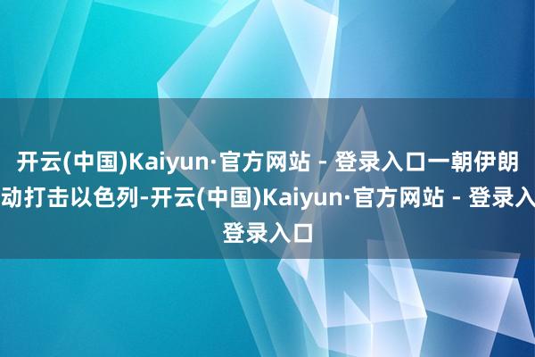 开云(中国)Kaiyun·官方网站 - 登录入口一朝伊朗主动打击以色列-开云(中国)Kaiyun·官方网站 - 登录入口
