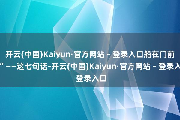 开云(中国)Kaiyun·官方网站 - 登录入口船在门前荡”——这七句话-开云(中国)Kaiyun·官方网站 - 登录入口