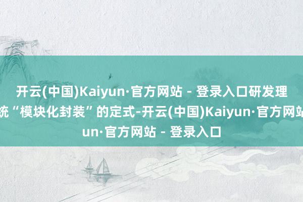 开云(中国)Kaiyun·官方网站 - 登录入口研发理念上冲突传统“模块化封装”的定式-开云(中国)Kaiyun·官方网站 - 登录入口