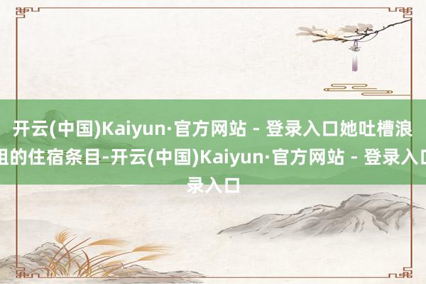 开云(中国)Kaiyun·官方网站 - 登录入口她吐槽浪姐的住宿条目-开云(中国)Kaiyun·官方网站 - 登录入口