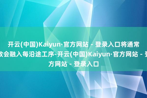 开云(中国)Kaiyun·官方网站 - 登录入口将通常蓄积的教会融入每沿途工序-开云(中国)Kaiyun·官方网站 - 登录入口