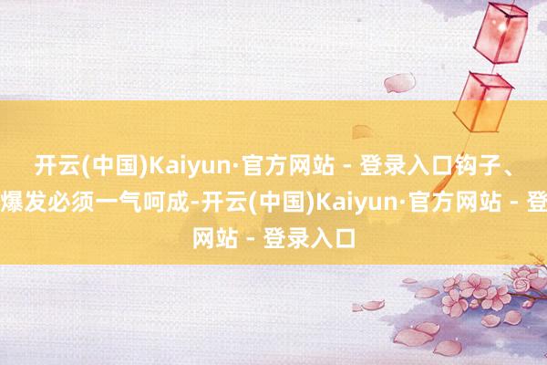 开云(中国)Kaiyun·官方网站 - 登录入口钩子、箝制、爆发必须一气呵成-开云(中国)Kaiyun·官方网站 - 登录入口