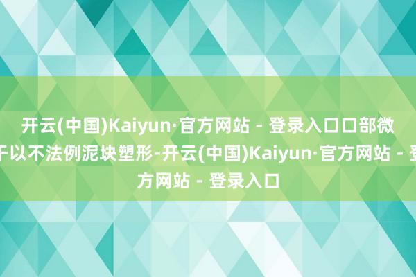 开云(中国)Kaiyun·官方网站 - 登录入口口部微张；躯干以不法例泥块塑形-开云(中国)Kaiyun·官方网站 - 登录入口