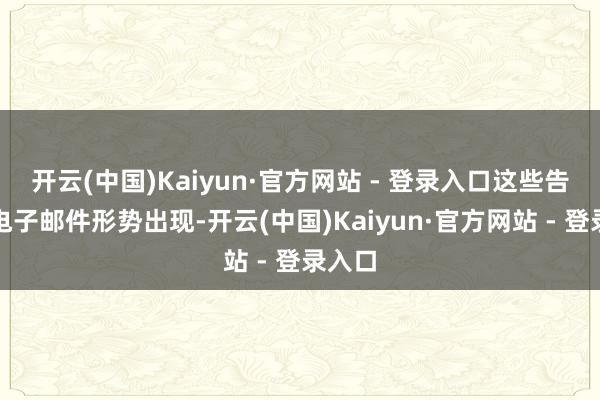 开云(中国)Kaiyun·官方网站 - 登录入口这些告白以电子邮件形势出现-开云(中国)Kaiyun·官方网站 - 登录入口