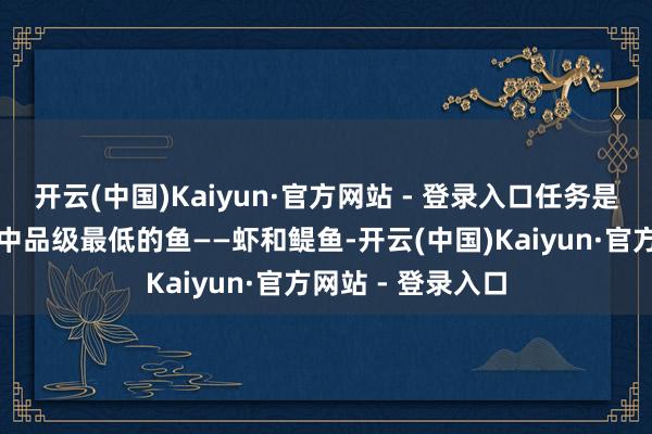 开云(中国)Kaiyun·官方网站 - 登录入口任务是仅通过捕捉游戏中品级最低的鱼——虾和鳀鱼-开云(中国)Kaiyun·官方网站 - 登录入口