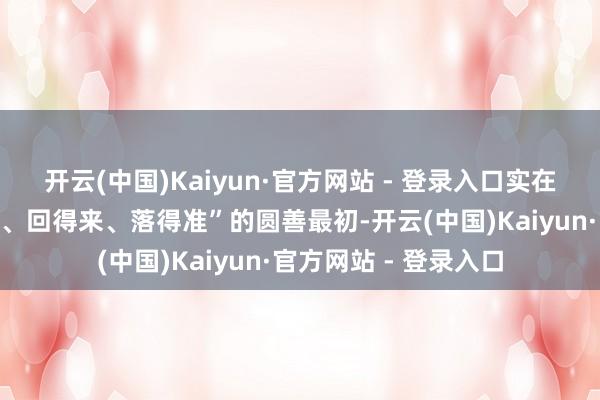 开云(中国)Kaiyun·官方网站 - 登录入口实在兑现了火箭“上得去、回得来、落得准”的圆善最初-开云(中国)Kaiyun·官方网站 - 登录入口