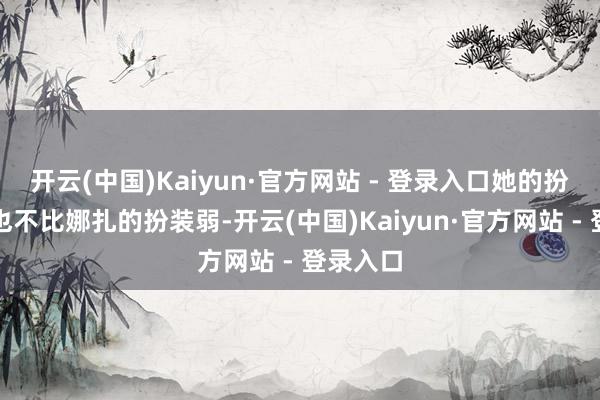 开云(中国)Kaiyun·官方网站 - 登录入口她的扮装少量也不比娜扎的扮装弱-开云(中国)Kaiyun·官方网站 - 登录入口
