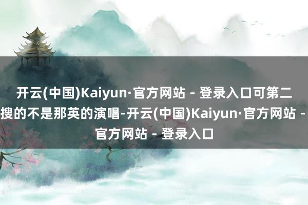 开云(中国)Kaiyun·官方网站 - 登录入口可第二天霸榜热搜的不是那英的演唱-开云(中国)Kaiyun·官方网站 - 登录入口