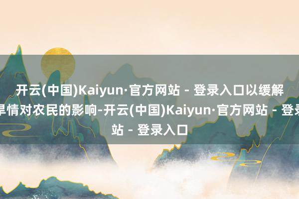 开云(中国)Kaiyun·官方网站 - 登录入口以缓解严重旱情对农民的影响-开云(中国)Kaiyun·官方网站 - 登录入口