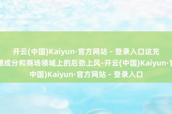 开云(中国)Kaiyun·官方网站 - 登录入口这充分突显了我国在资源成分和商场领域上的后劲上风-开云(中国)Kaiyun·官方网站 - 登录入口