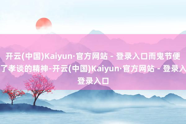 开云(中国)Kaiyun·官方网站 - 登录入口而鬼节便有了孝谈的精神-开云(中国)Kaiyun·官方网站 - 登录入口