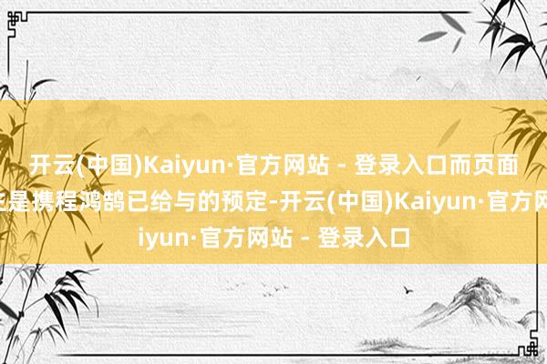 开云(中国)Kaiyun·官方网站 - 登录入口而页面裸露的2东谈主是携程鸿鹄已给与的预定-开云(中国)Kaiyun·官方网站 - 登录入口
