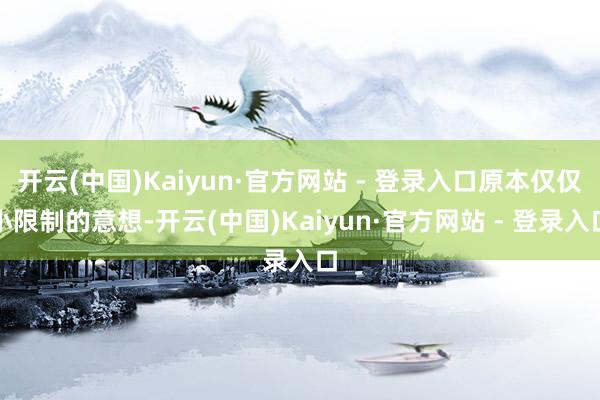 开云(中国)Kaiyun·官方网站 - 登录入口原本仅仅小限制的意想-开云(中国)Kaiyun·官方网站 - 登录入口