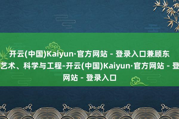 开云(中国)Kaiyun·官方网站 - 登录入口兼顾东谈主文艺术、科学与工程-开云(中国)Kaiyun·官方网站 - 登录入口