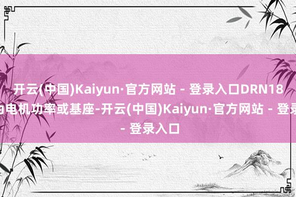 开云(中国)Kaiyun·官方网站 - 登录入口DRN180L4为电机功率或基座-开云(中国)Kaiyun·官方网站 - 登录入口