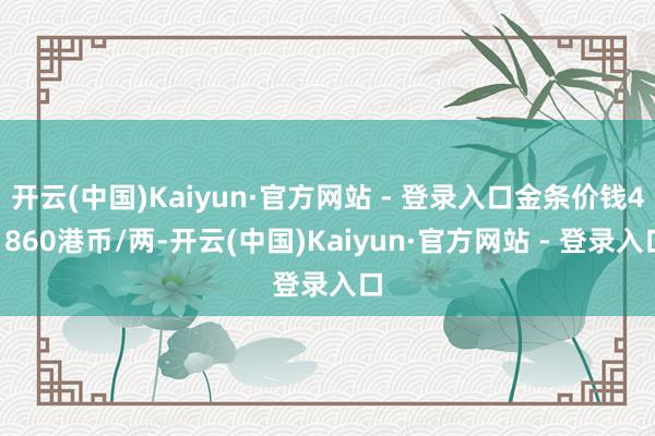开云(中国)Kaiyun·官方网站 - 登录入口金条价钱41860港币/两-开云(中国)Kaiyun·官方网站 - 登录入口