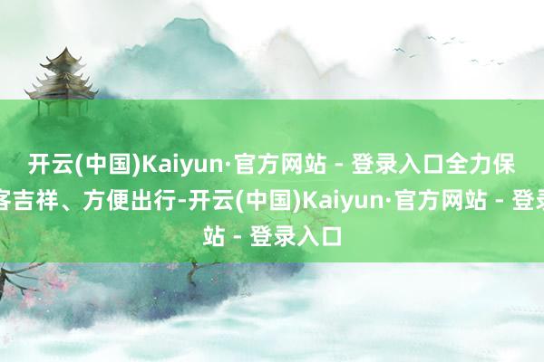 开云(中国)Kaiyun·官方网站 - 登录入口全力保险搭客吉祥、方便出行-开云(中国)Kaiyun·官方网站 - 登录入口