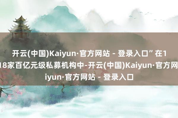 开云(中国)Kaiyun·官方网站 - 登录入口”在10月份新晋的18家百亿元级私募机构中-开云(中国)Kaiyun·官方网站 - 登录入口