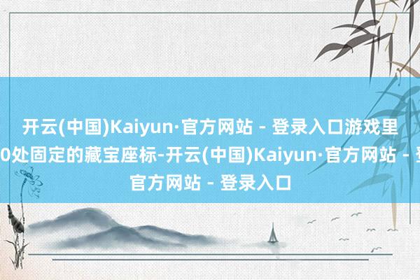 开云(中国)Kaiyun·官方网站 - 登录入口游戏里一共有20处固定的藏宝座标-开云(中国)Kaiyun·官方网站 - 登录入口