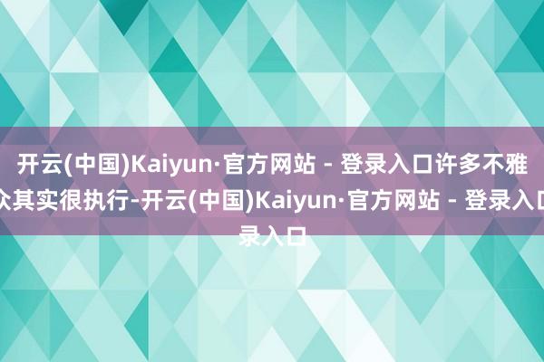 开云(中国)Kaiyun·官方网站 - 登录入口许多不雅众其实很执行-开云(中国)Kaiyun·官方网站 - 登录入口