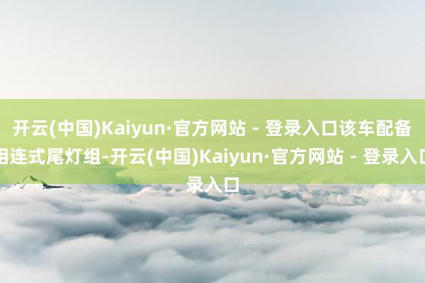 开云(中国)Kaiyun·官方网站 - 登录入口该车配备相连式尾灯组-开云(中国)Kaiyun·官方网站 - 登录入口