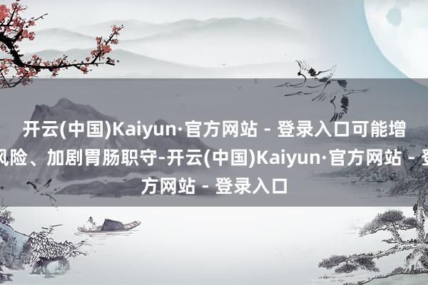 开云(中国)Kaiyun·官方网站 - 登录入口可能增多痴肥风险、加剧胃肠职守-开云(中国)Kaiyun·官方网站 - 登录入口