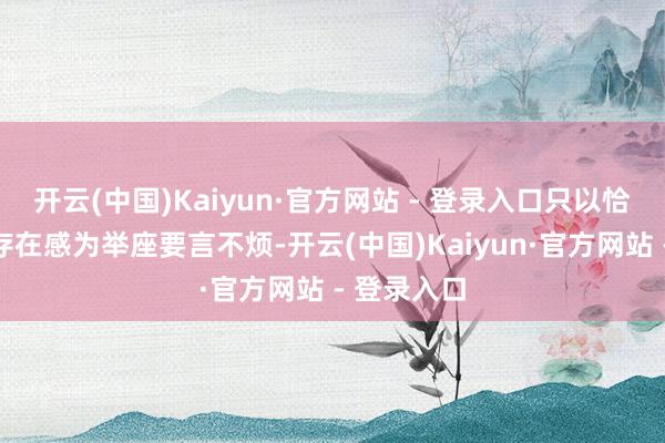 开云(中国)Kaiyun·官方网站 - 登录入口只以恰到平允的存在感为举座要言不烦-开云(中国)Kaiyun·官方网站 - 登录入口