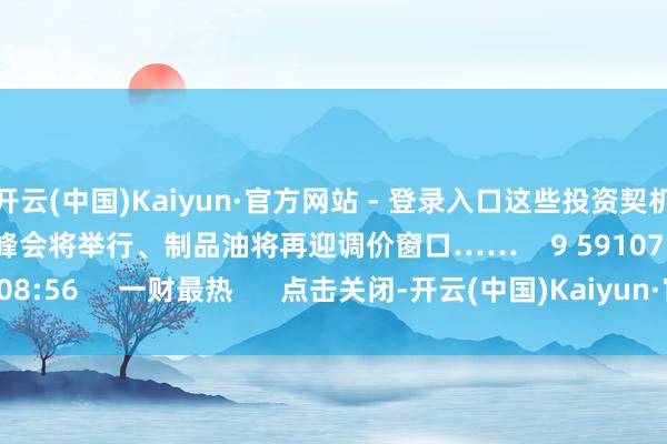 开云(中国)Kaiyun·官方网站 - 登录入口这些投资契机最靠谱高通2026骁龙峰会将举行、制品油将再迎调价窗口……    9 59107  09-20 08:56     一财最热      点击关闭-开云(中国)Kaiyun·官方网站 - 登录入口